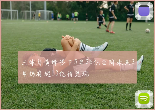 三球与黄蜂签下5年26亿合同未来3年仍有超13亿待兑现