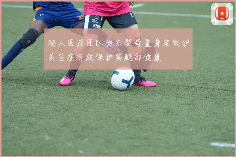 湖人医疗团队为东契奇量身定制护具旨在有效保护其腿部健康