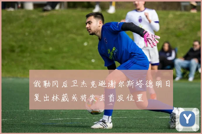 俄勒冈后卫杰克逊谢尔斯塔德明日复出林葳或将失去首发位置