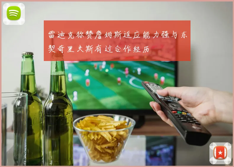 雷迪克称赞詹姆斯适应能力强与东契奇里夫斯有过合作经历