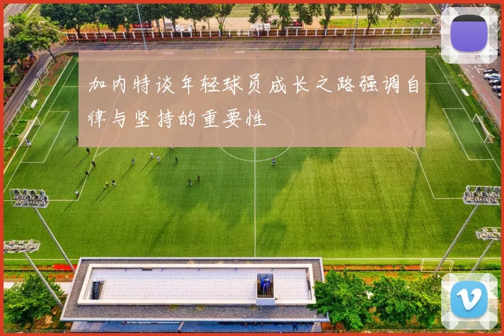 加内特谈年轻球员成长之路强调自律与坚持的重要性