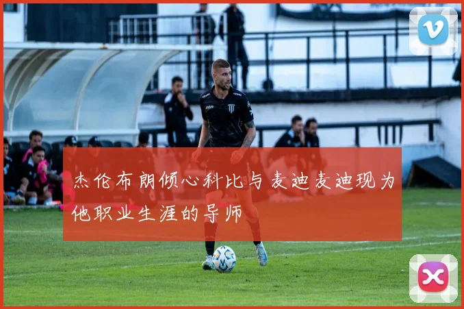杰伦布朗倾心科比与麦迪麦迪现为他职业生涯的导师