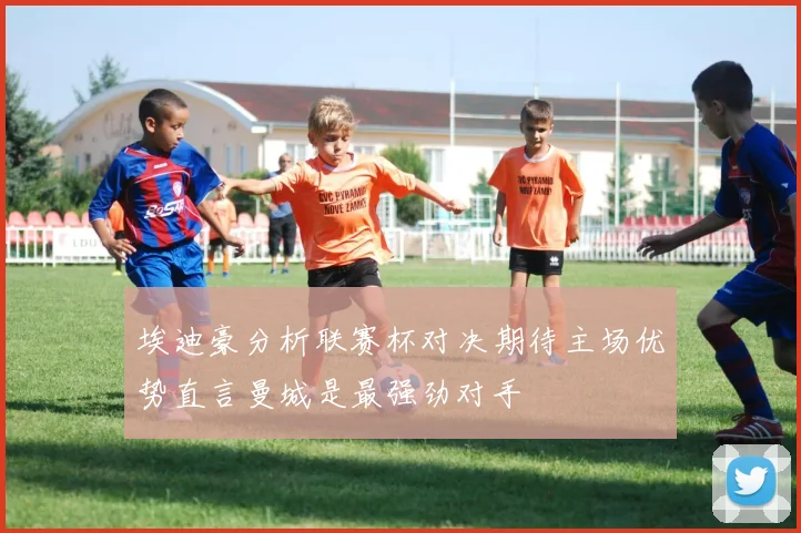 埃迪豪分析联赛杯对决期待主场优势直言曼城是最强劲对手