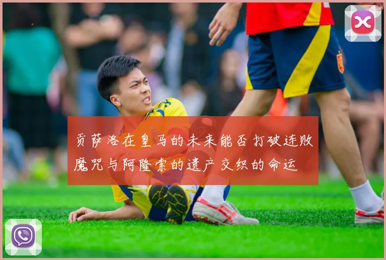 贡萨洛在皇马的未来能否打破连败魔咒与阿隆索的遗产交织的命运