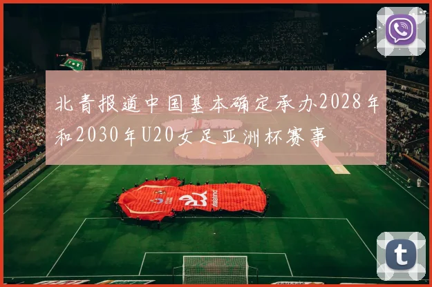北青报道中国基本确定承办2028年和2030年U20女足亚洲杯赛事