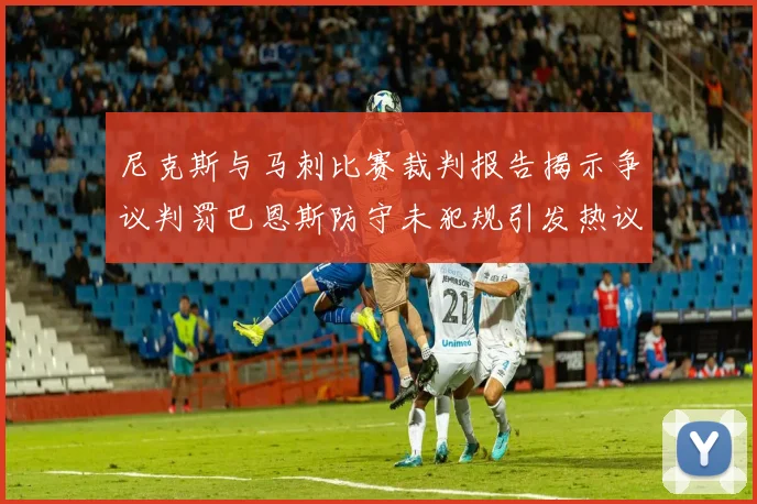 尼克斯与马刺比赛裁判报告揭示争议判罚巴恩斯防守未犯规引发热议
