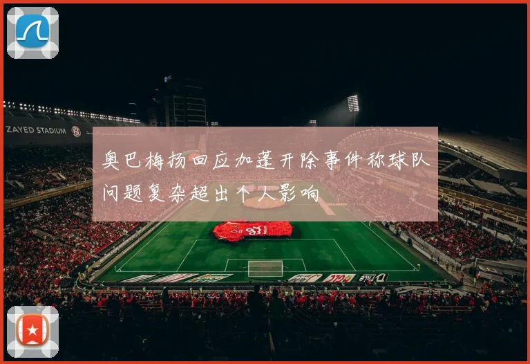 奥巴梅扬回应加蓬开除事件称球队问题复杂超出个人影响