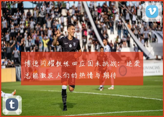 博德闪耀教练回应国米挑战：逆袭总能激发人们的热情与期待