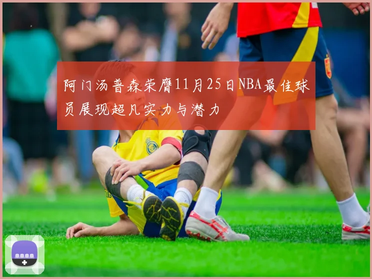 阿门汤普森荣膺11月25日NBA最佳球员展现超凡实力与潜力