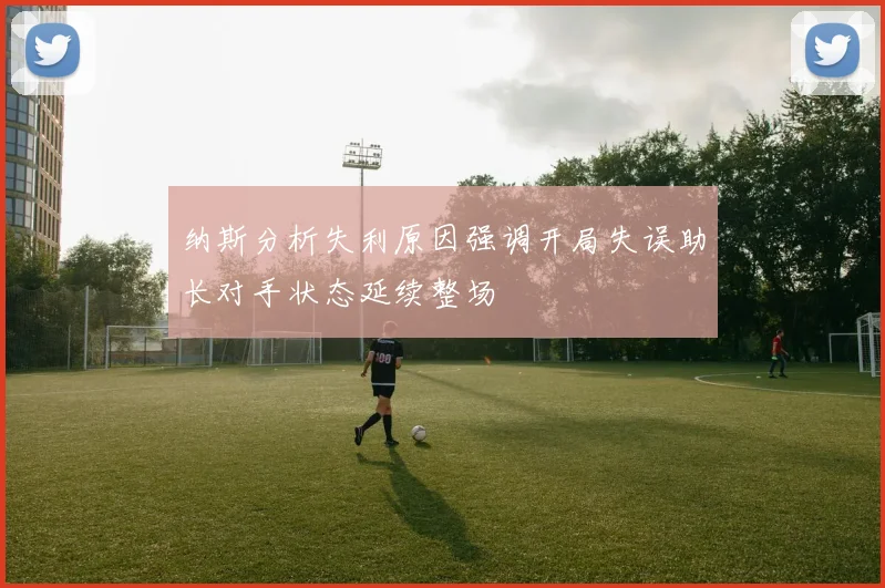 纳斯分析失利原因强调开局失误助长对手状态延续整场