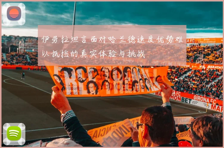 伊劳拉坦言面对哈兰德速度优势难以抵挡的真实体验与挑战