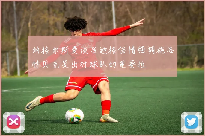 纳格尔斯曼谈吕迪格伤情强调施洛特贝克复出对球队的重要性