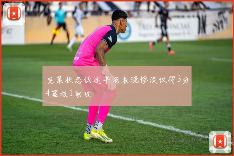 克莱状态低迷半场表现惨淡仅得3分4篮板1助攻
