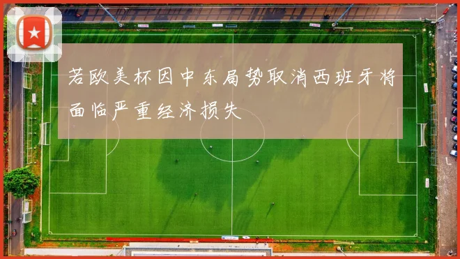 若欧美杯因中东局势取消西班牙将面临严重经济损失