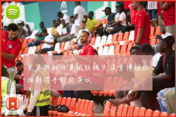 克罗斯批评曼城防线失误索博轻松抽射得手引发争议