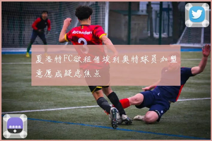 夏洛特FC欲租借埃利奥特球员加盟意愿成疑虑焦点